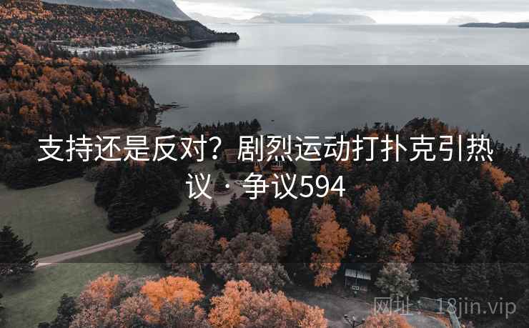 支持还是反对?剧烈运动打扑克引热议 · 争议594 支持还是反对?剧烈运动打扑克引热议 · 争议594