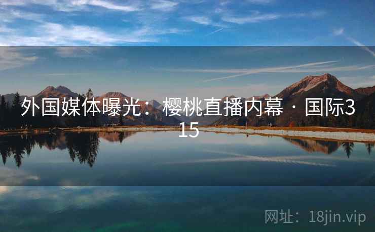 外国媒体曝光：樱桃直播内幕 · 国际315