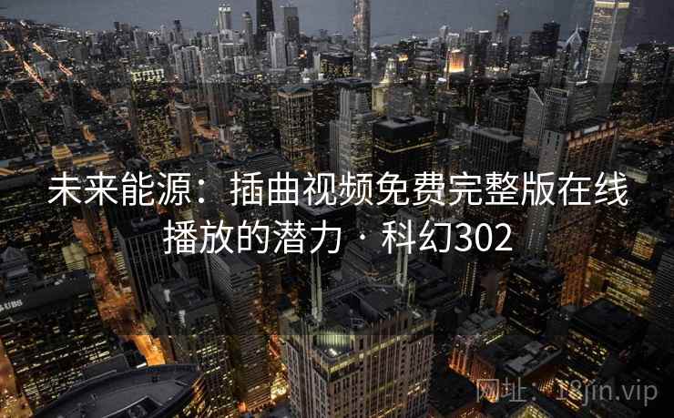 未来能源：插曲视频免费完整版在线播放的潜力 · 科幻302
