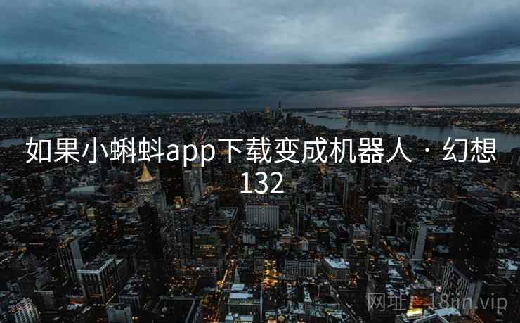 如果小蝌蚪app下载变成机器人 · 幻想132
