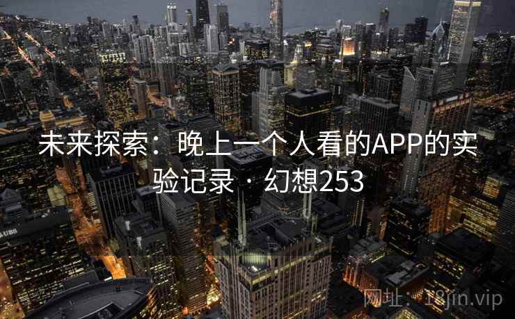 未来探索：晚上一个人看的APP的实验记录 · 幻想253