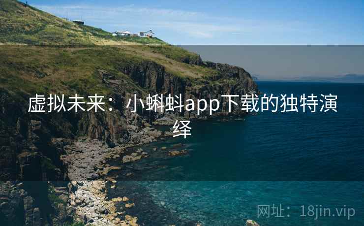 虚拟未来：小蝌蚪app下载的独特演绎
