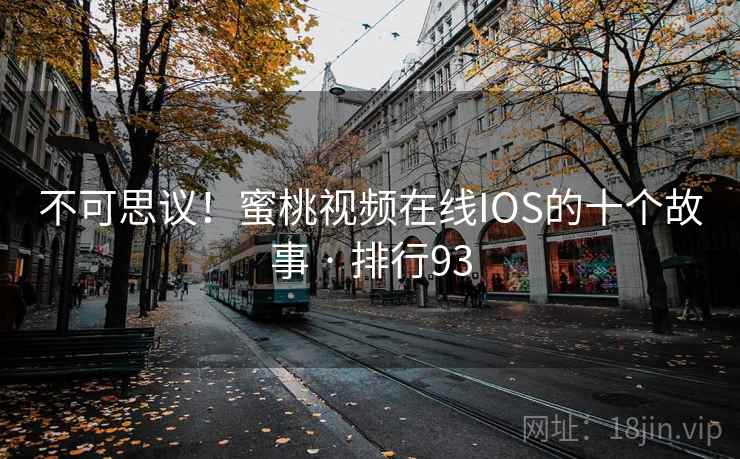 不可思议！蜜桃视频在线IOS的十个故事 · 排行93