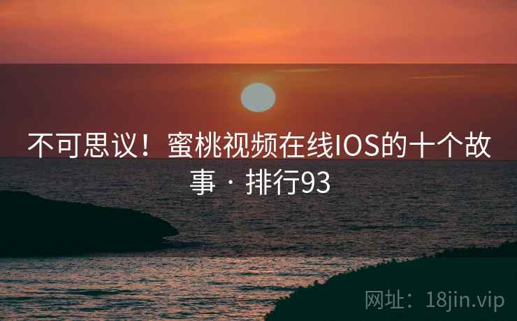 不可思议！蜜桃视频在线IOS的十个故事 · 排行93