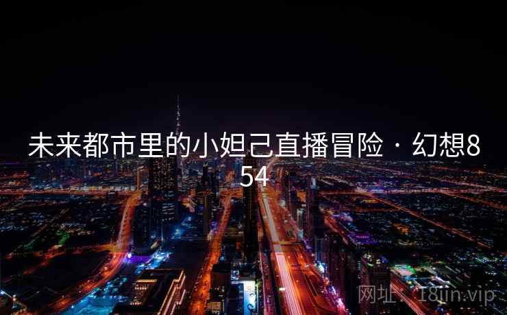 未来都市里的小妲己直播冒险 · 幻想854