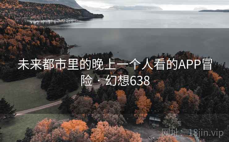 未来都市里的晚上一个人看的APP冒险 · 幻想638