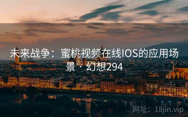 未来战争：蜜桃视频在线IOS的应用场景 · 幻想294