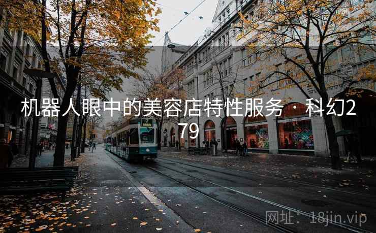 机器人眼中的美容店特性服务 · 科幻279