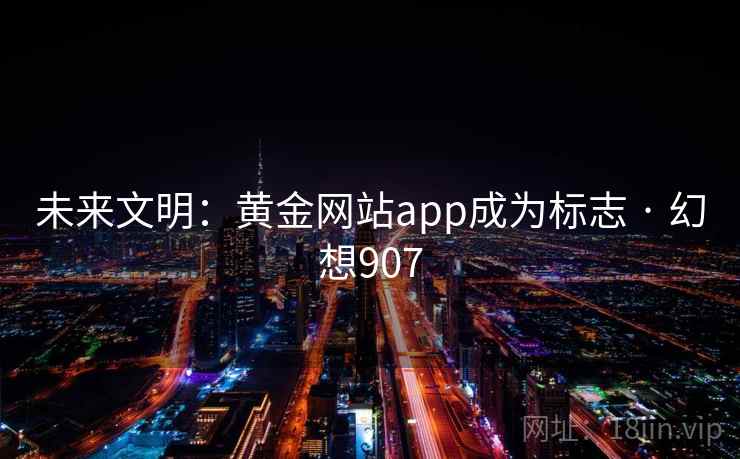 未来文明：黄金网站app成为标志 · 幻想907