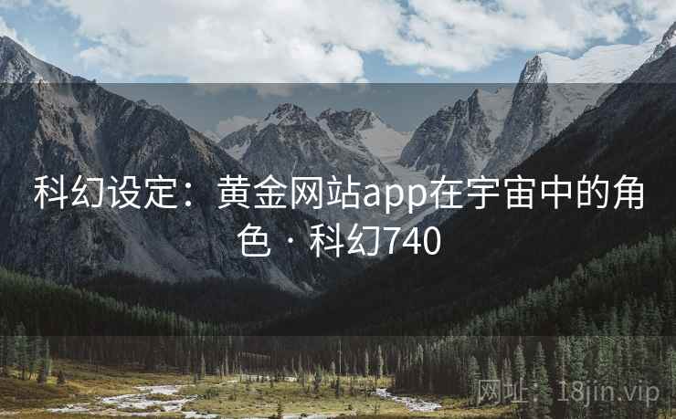 科幻设定：黄金网站app在宇宙中的角色 · 科幻740