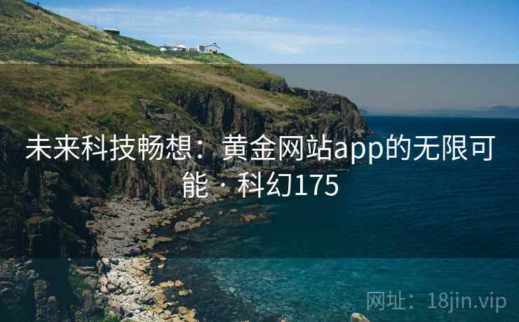 未来科技畅想：黄金网站app的无限可能 · 科幻175