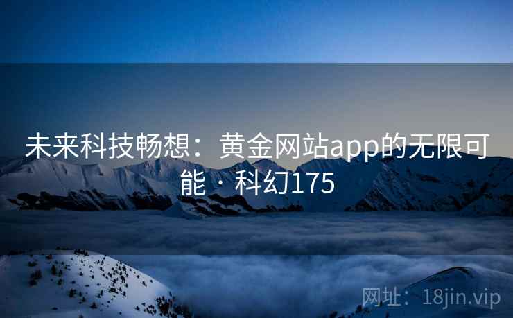 未来科技畅想：黄金网站app的无限可能 · 科幻175