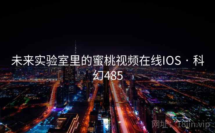 未来实验室里的蜜桃视频在线IOS · 科幻485