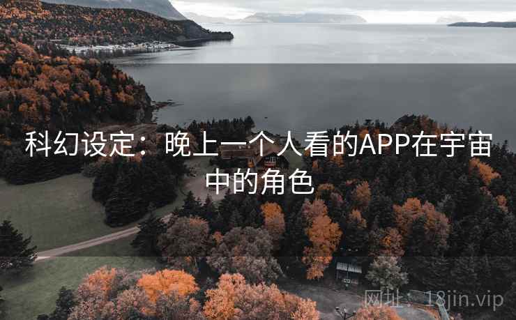 科幻设定：晚上一个人看的APP在宇宙中的角色