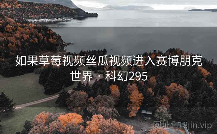 如果草莓视频丝瓜视频进入赛博朋克世界 · 科幻295