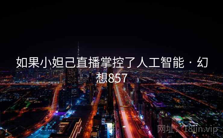 如果小妲己直播掌控了人工智能 · 幻想857