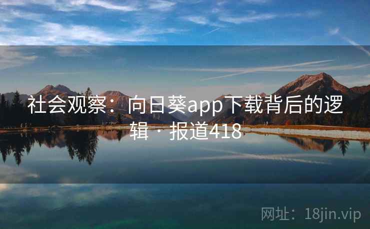 社会观察：向日葵app下载背后的逻辑 · 报道418