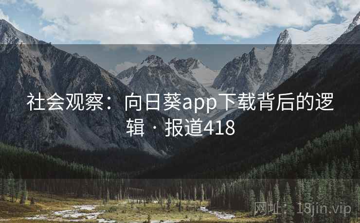 社会观察：向日葵app下载背后的逻辑 · 报道418