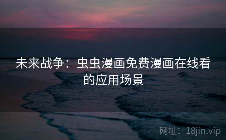 未来战争：虫虫漫画免费漫画在线看的应用场景