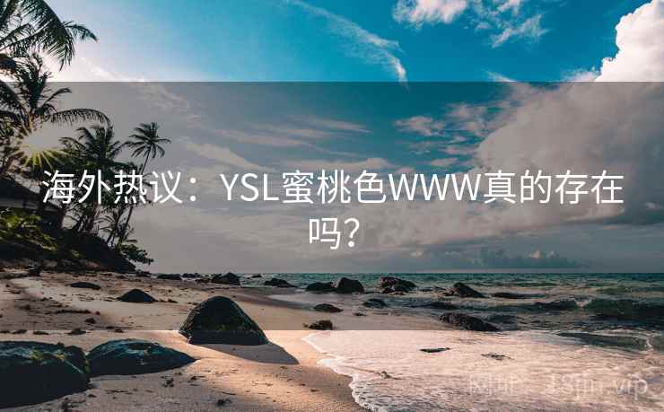 海外热议：YSL蜜桃色WWW真的存在吗？