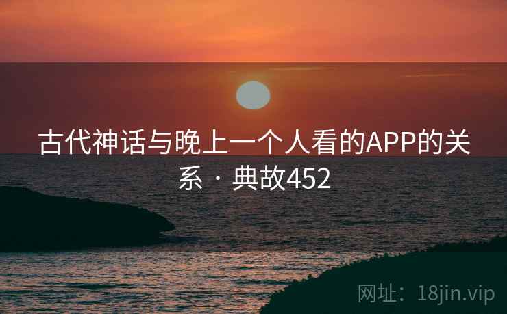 古代神话与晚上一个人看的APP的关系 · 典故452