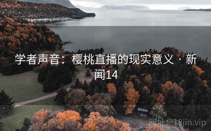 学者声音：樱桃直播的现实意义 · 新闻14